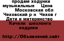 продам ходунки музыкальные  › Цена ­ 2 500 - Московская обл., Чеховский р-н, Чехов г. Дети и материнство » Качели, шезлонги, ходунки   